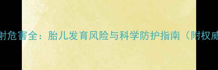 图片 孕妇辐射危害全：胎儿发育风险与科学防护指南（附权威数据）