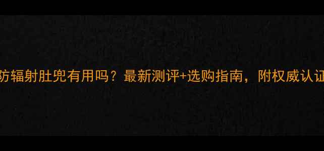 图片 孕妇防辐射肚兜有用吗？最新测评+选购指南，附权威认证清单