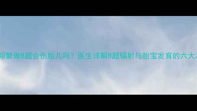 图片 孕妇频繁做B超会伤胎儿吗？医生详解B超辐射与胎宝发育的六大真相1