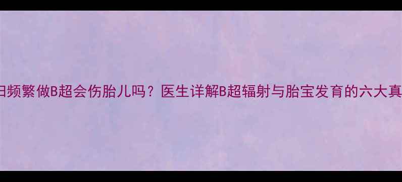 图片 孕妇频繁做B超会伤胎儿吗？医生详解B超辐射与胎宝发育的六大真相2