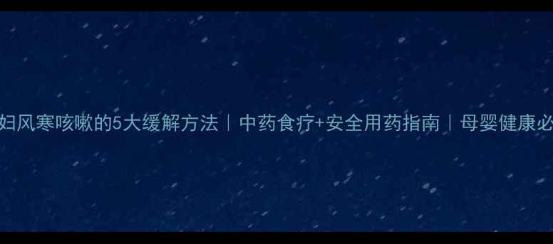 图片 孕妇风寒咳嗽的5大缓解方法｜中药食疗+安全用药指南｜母婴健康必看