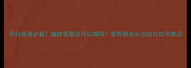 图片 孕妇食谱必看！猪肺雪梨汤可以喝吗？营养师食补功效与饮用禁忌