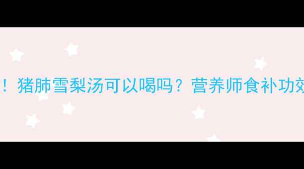 图片 孕妇食谱必看！猪肺雪梨汤可以喝吗？营养师食补功效与饮用禁忌2