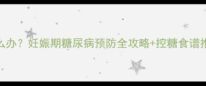 图片 孕妇餐后血糖高怎么办？妊娠期糖尿病预防全攻略+控糖食谱推荐｜附30天食谱表