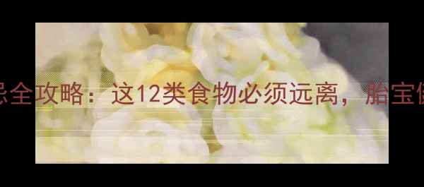 图片 孕妇饮食禁忌全攻略：这12类食物必须远离，胎宝健康有保障！