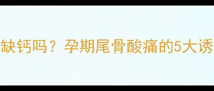 图片 孕妇骶尾骨疼痛是缺钙吗？孕期尾骨酸痛的5大诱因与科学应对指南