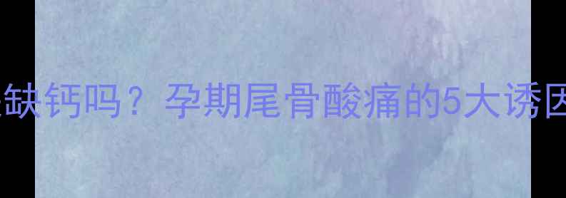 图片 孕妇骶尾骨疼痛是缺钙吗？孕期尾骨酸痛的5大诱因与科学应对指南2