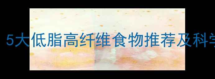 图片 孕妇高血脂饮食指南：5大低脂高纤维食物推荐及科学调理方法（附食谱）