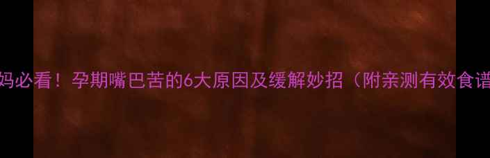 图片 孕妈必看！孕期嘴巴苦的6大原因及缓解妙招（附亲测有效食谱）