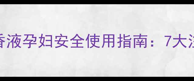 图片 孕妈必看！电热蚊香液孕妇安全使用指南：7大注意事项与替代方案