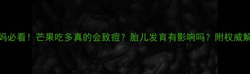 图片 孕妈必看！芒果吃多真的会致痘？胎儿发育有影响吗？附权威解答