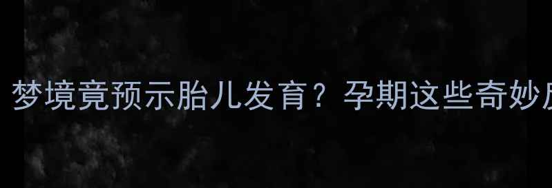 图片 孕早期三个月｜梦境竟预示胎儿发育？孕期这些奇妙反应及应对指南