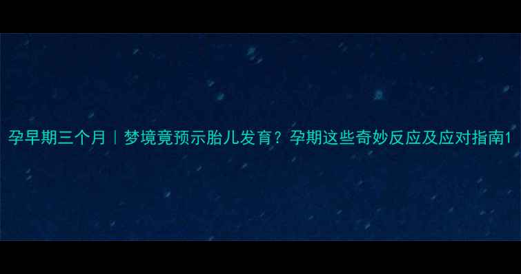 图片 孕早期三个月｜梦境竟预示胎儿发育？孕期这些奇妙反应及应对指南1