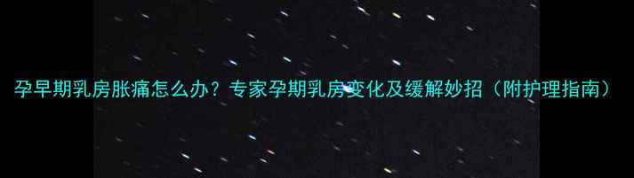 图片 孕早期乳房胀痛怎么办？专家孕期乳房变化及缓解妙招（附护理指南）