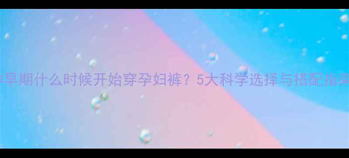 图片 孕早期什么时候开始穿孕妇裤？5大科学选择与搭配指南1