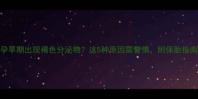 图片 孕早期出现褐色分泌物？这5种原因需警惕，附保胎指南