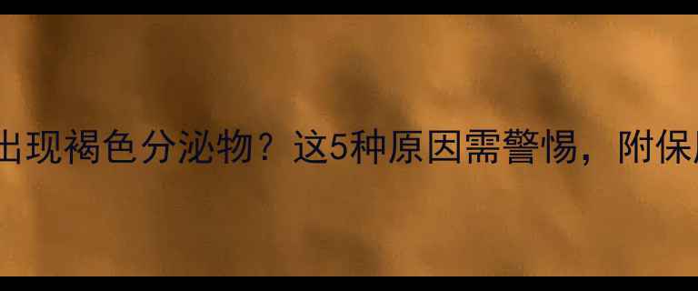 图片 孕早期出现褐色分泌物？这5种原因需警惕，附保胎指南1
