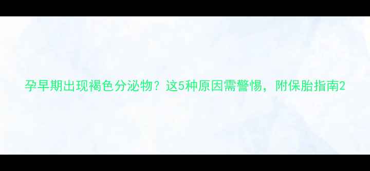 图片 孕早期出现褐色分泌物？这5种原因需警惕，附保胎指南2