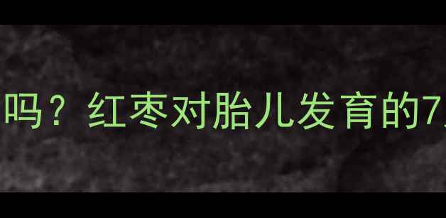 图片 孕早期可以吃红枣吗？红枣对胎儿发育的7大好处与3大禁忌2