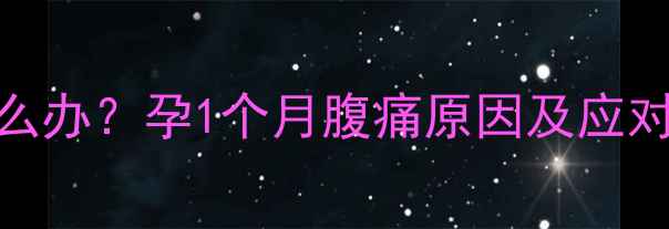 图片 孕早期右下腹疼痛怎么办？孕1个月腹痛原因及应对指南（附医生建议）