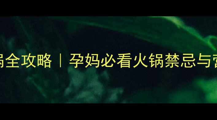 图片 孕早期吃火锅全攻略｜孕妈必看火锅禁忌与营养搭配指南