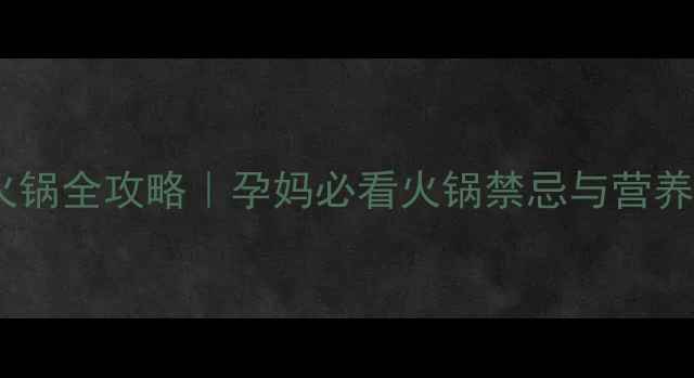 图片 孕早期吃火锅全攻略｜孕妈必看火锅禁忌与营养搭配指南2