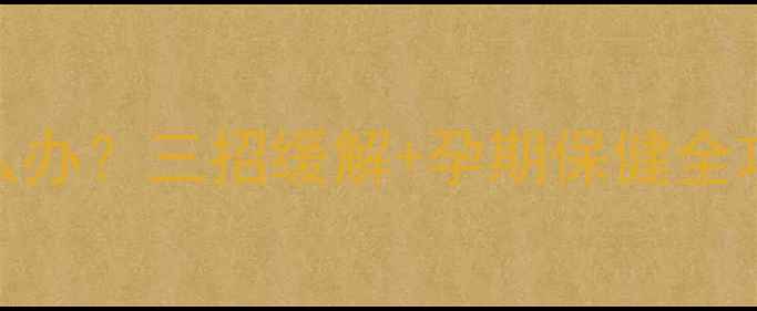 图片 孕早期后背酸痛怎么办？三招缓解+孕期保健全攻略（附产检清单）