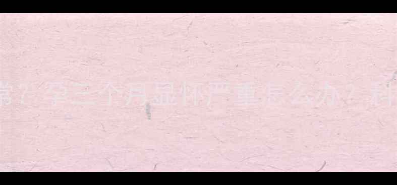 图片 孕早期子宫增大多少正常？孕三个月显怀严重怎么办？科学应对胎儿发育关键期2