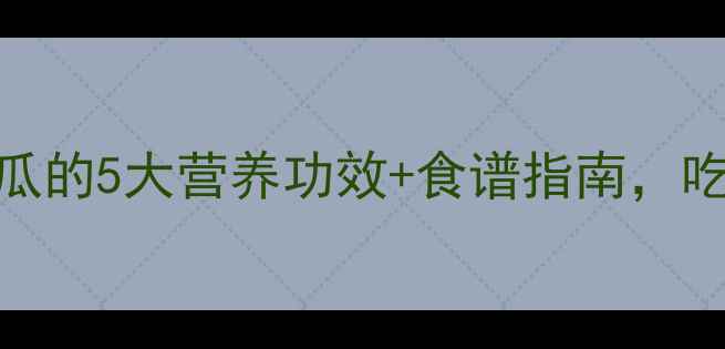 图片 孕早期必吃！南瓜的5大营养功效+食谱指南，吃出健康宝宝👶🏻