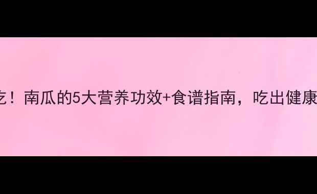 图片 孕早期必吃！南瓜的5大营养功效+食谱指南，吃出健康宝宝👶🏻2