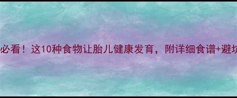 图片 孕早期必看！这10种食物让胎儿健康发育，附详细食谱+避坑指南2