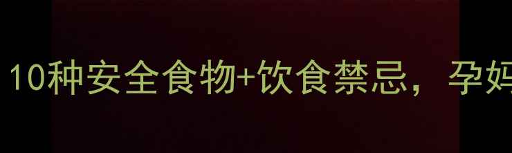 图片 孕早期恶心呕吐全攻略：10种安全食物+饮食禁忌，孕妈必读的科学饮食指南！2