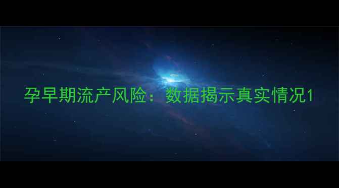 图片 孕早期流产风险：数据揭示真实情况1