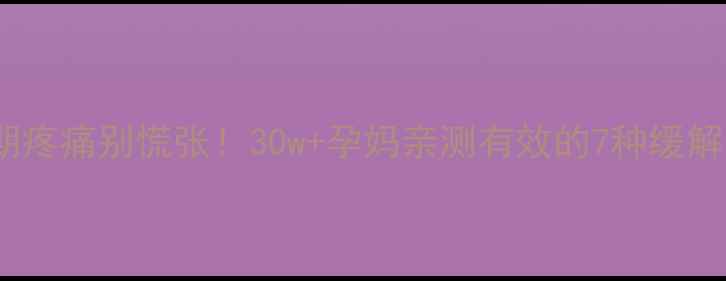 图片 孕早期疼痛别慌张！30w+孕妈亲测有效的7种缓解方法1