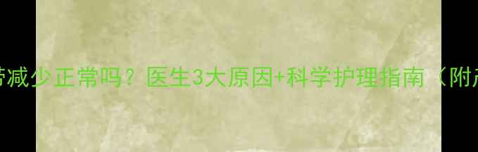 图片 孕早期白带减少正常吗？医生3大原因+科学护理指南（附产检建议）