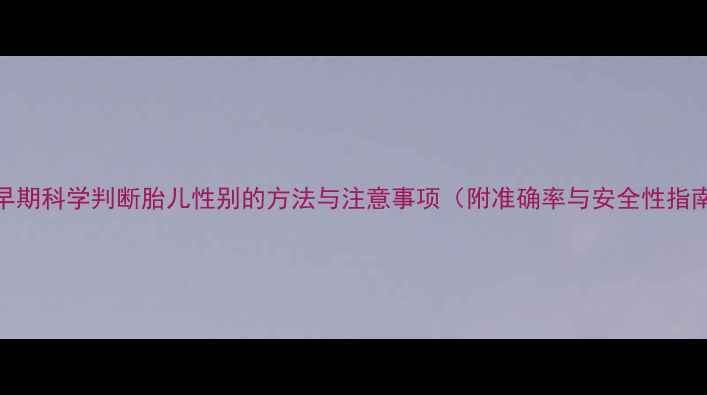 图片 孕早期科学判断胎儿性别的方法与注意事项（附准确率与安全性指南）