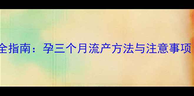 图片 孕早期终止妊娠全指南：孕三个月流产方法与注意事项（附医生建议）2
