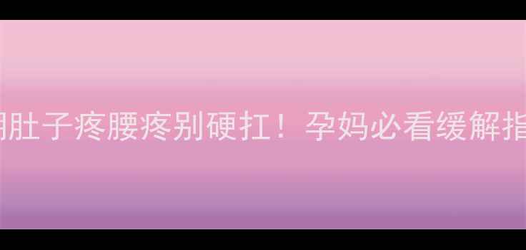 图片 孕早期肚子疼腰疼别硬扛！孕妈必看缓解指南🌸1