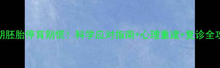 图片 孕早期胚胎停育别慌！科学应对指南+心理重建+复诊全攻略🌸
