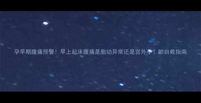 图片 孕早期腹痛预警！早上起床腹痛是胎动异常还是宫外孕？附自救指南