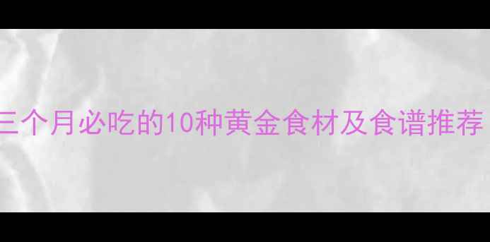 图片 孕早期营养指南：前三个月必吃的10种黄金食材及食谱推荐（附饮食禁忌清单）1