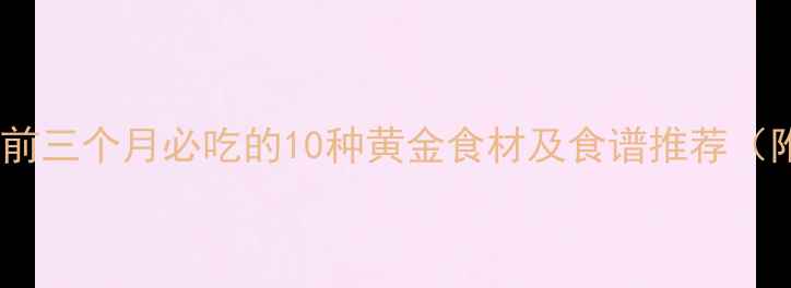 图片 孕早期营养指南：前三个月必吃的10种黄金食材及食谱推荐（附饮食禁忌清单）2