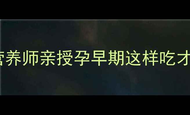 图片 孕早期营养指南🤰孕1个月必看！营养师亲授孕早期这样吃才能稳稳过🔥附详细食谱+避坑清单2