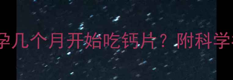 图片 孕早期补钙黄金期：孕几个月开始吃钙片？附科学补钙指南与品牌推荐1