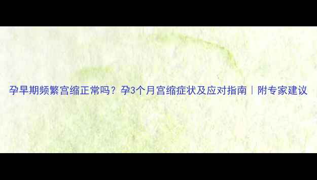 图片 孕早期频繁宫缩正常吗？孕3个月宫缩症状及应对指南｜附专家建议