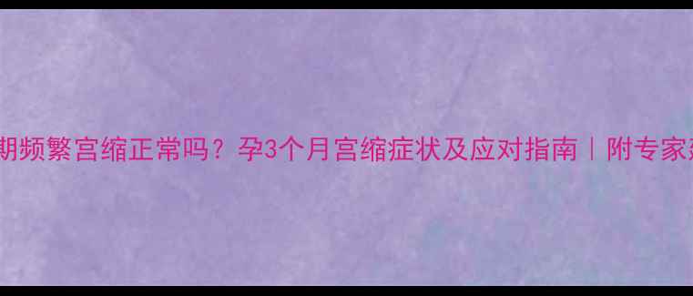 图片 孕早期频繁宫缩正常吗？孕3个月宫缩症状及应对指南｜附专家建议1