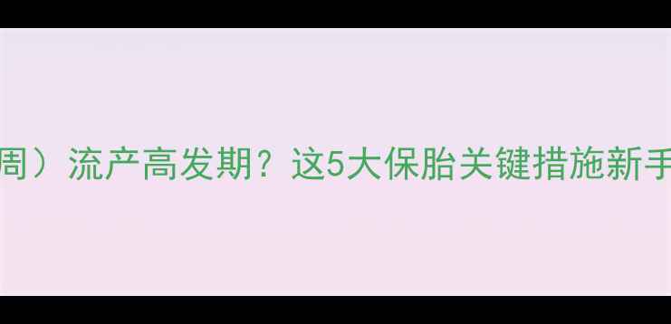 图片 孕早期（1-12周）流产高发期？这5大保胎关键措施新手妈妈必看！💡