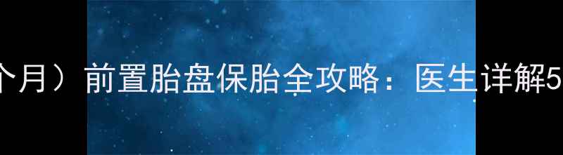 图片 孕早期（3个月）前置胎盘保胎全攻略：医生详解5大关键措施