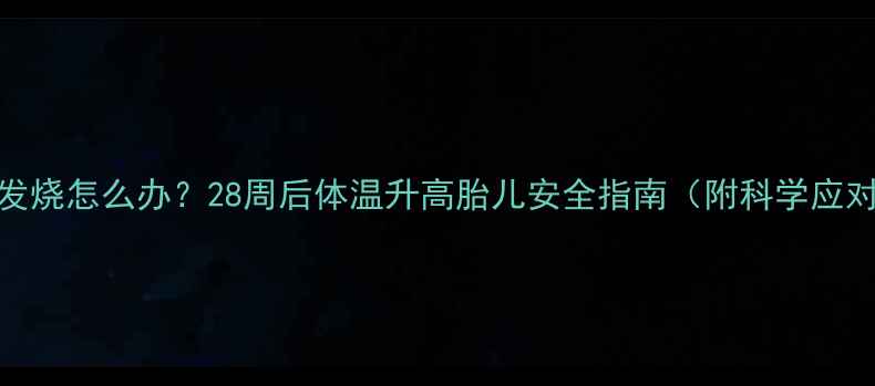 图片 孕晚期发烧怎么办？28周后体温升高胎儿安全指南（附科学应对步骤）