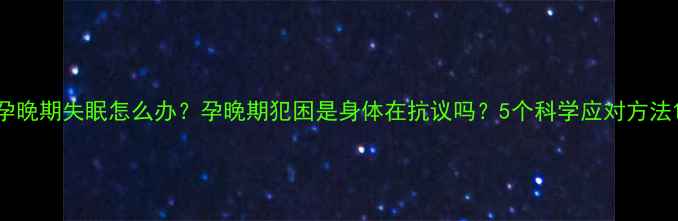 图片 孕晚期失眠怎么办？孕晚期犯困是身体在抗议吗？5个科学应对方法1